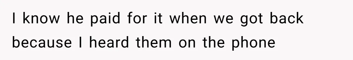 I know he paid for it when we got back because I heard them on the phone