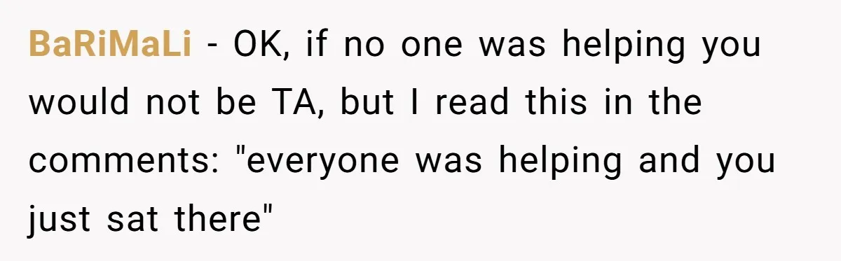 BaRiMaLi - OK, if no one was helping you would not be TA, but I read this in the comments: "everyone was helping and you just sat there"
