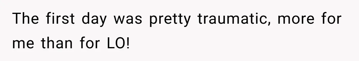 The first day was pretty traumatic, more for me than for LO!