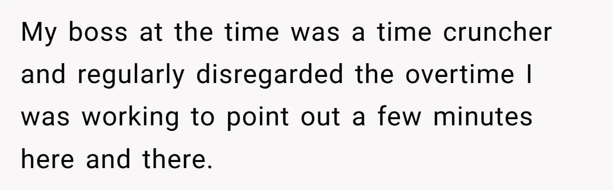 Injured Employee Silently Protests 60-Minute Lunch Break Time Policy, Outwits Clock-Watching Boss My boss at the time was a time cruncher and regularly disregarded the overtime I was working to point out a few minutes here and there.