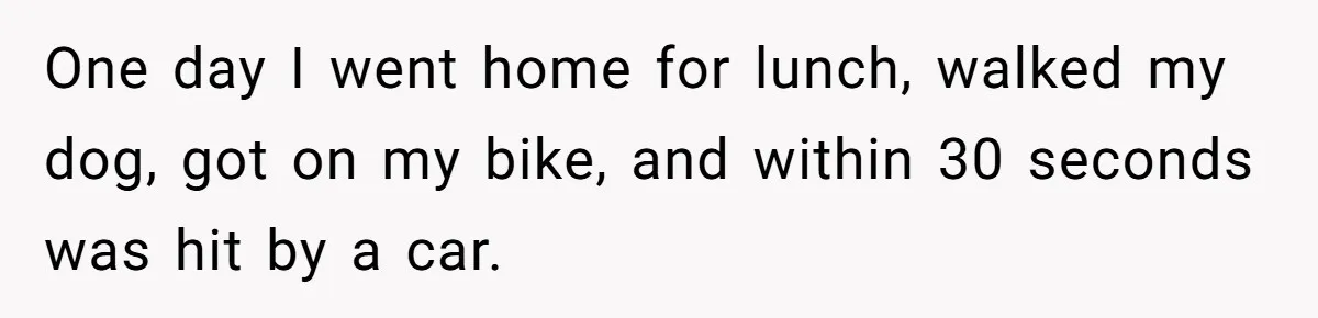 Injured Employee Silently Protests 60-Minute Lunch Break Time Policy, Outwits Clock-Watching Boss One day I went home for lunch, walked my dog, got on my bike, and within 30 seconds was hit by a car.