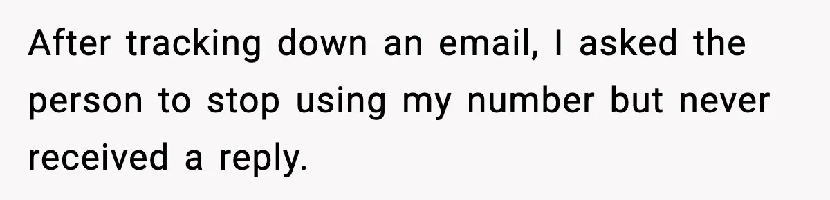 After tracking down an email, I asked the person to stop using my number but never received a reply.