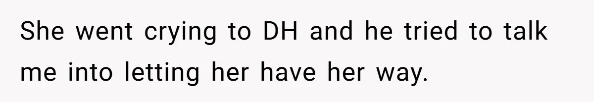 She went crying to DH and he tried to talk me into letting her have her way.