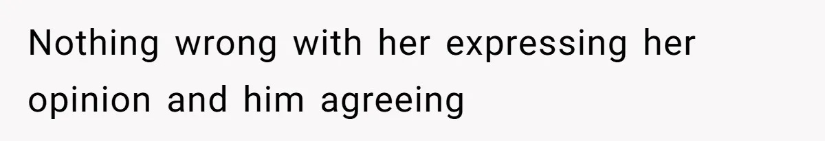 Nothing wrong with her expressing her opinion and him agreeing