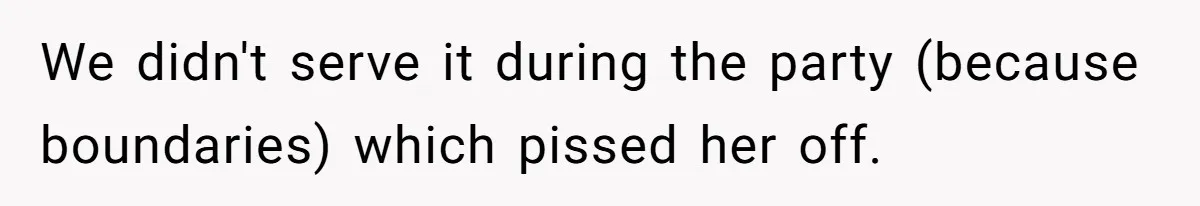 We didn't serve it during the party (because boundaries) which pissed her off.