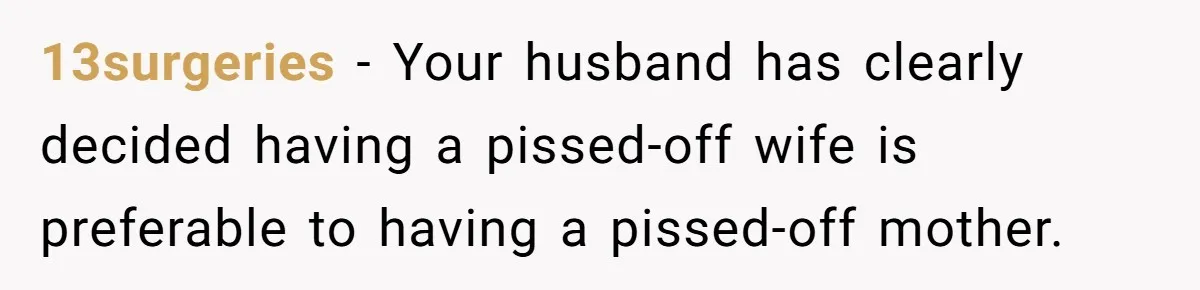 13surgeries − Your husband has clearly decided having a pissed-off wife is preferable to having a pissed-off mother.