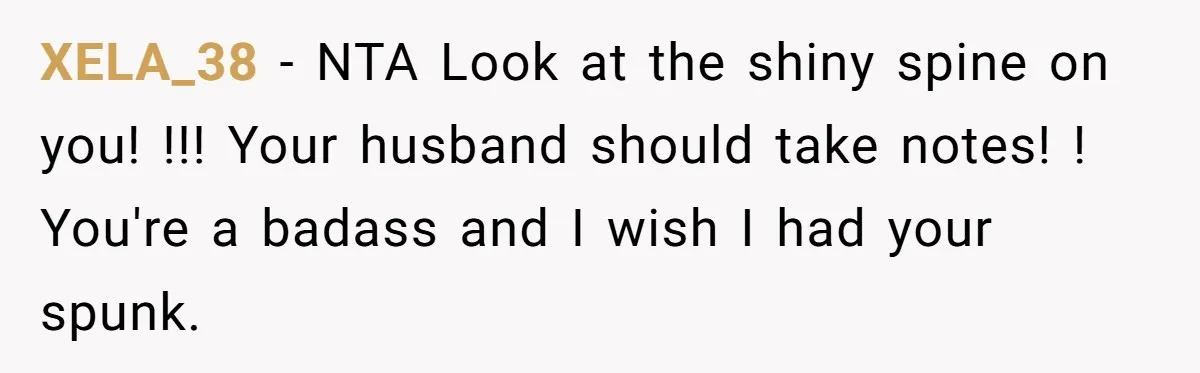XELA_38 − NTA Look at the shiny spine on you! !!! Your husband should take notes! ! You're a badass and I wish I had your spunk.