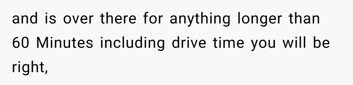 and is over there for anything longer than 60 Minutes including drive time you will be right,