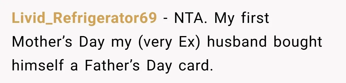 Livid_Refrigerator69 − NTA. My first Mother’s Day my (very Ex) husband bought himself a Father’s Day card.