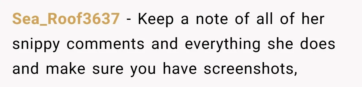 Sea_Roof3637 − Keep a note of all of her snippy comments and everything she does and make sure you have screenshots,