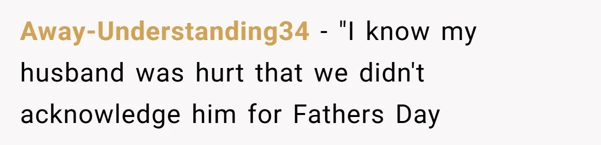 Away-Understanding34 − "I know my husband was hurt that we didn't acknowledge him for Fathers Day