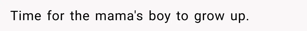 Time for the mama's boy to grow up.