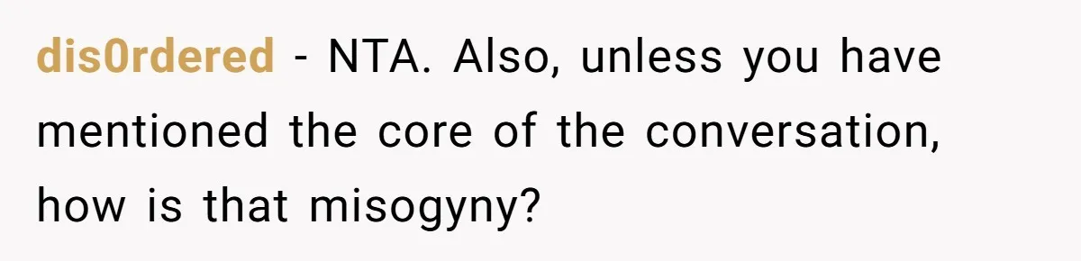 dis0rdered − NTA. Also, unless you have mentioned the core of the conversation, how is that misogyny?