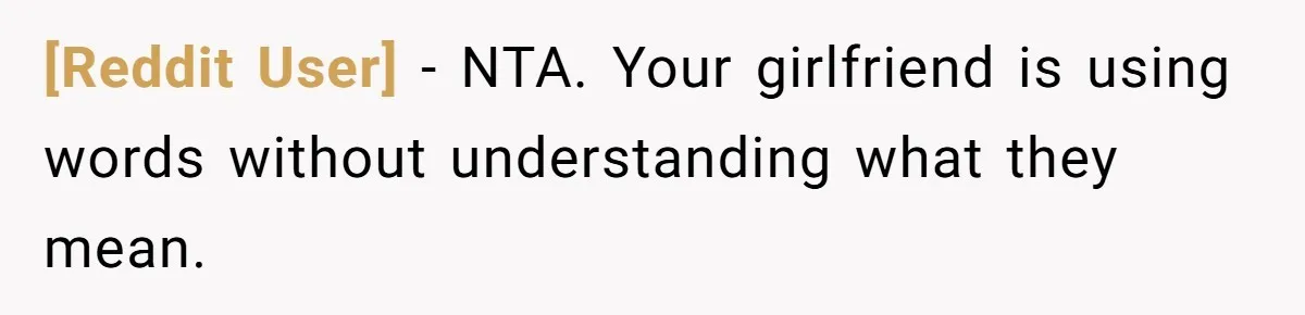 [Reddit User] − NTA. Your girlfriend is using words without understanding what they mean.