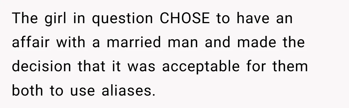 The girl in question CHOSE to have an affair with a married man and made the decision that it was acceptable for them both to use aliases.
