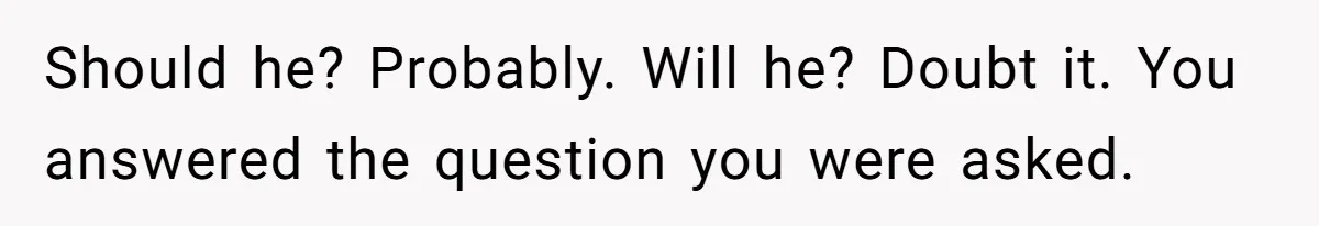Should he? Probably. Will he? Doubt it. You answered the question you were asked.