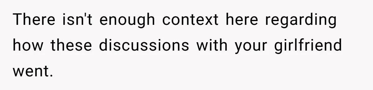 There isn't enough context here regarding how these discussions with your girlfriend went.