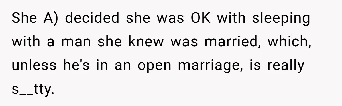 She A) decided she was OK with sleeping with a man she knew was married, which, unless he's in an open marriage, is really s__tty.