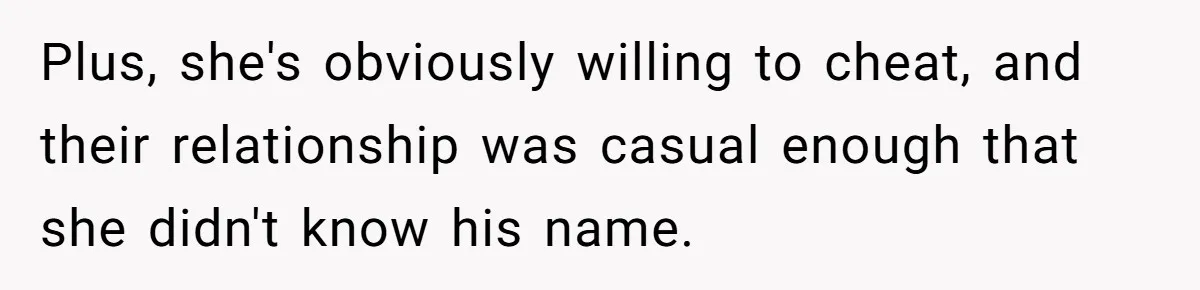 Plus, she's obviously willing to cheat, and their relationship was casual enough that she didn't know his name.
