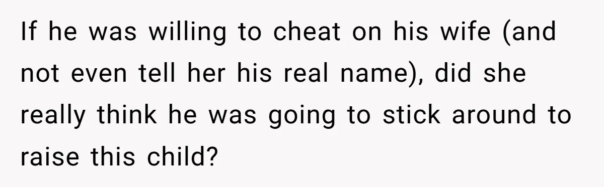 If he was willing to cheat on his wife (and not even tell her his real name), did she really think he was going to stick around to raise this...