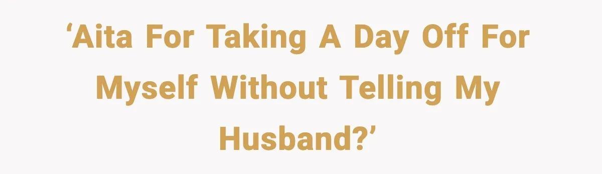 ‘AITA For taking a day off for myself without telling my husband?’