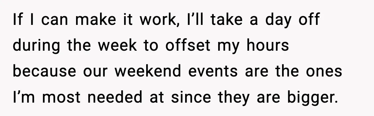 If I can make it work, I’ll take a day off during the week to offset my hours because our weekend events are the ones I’m most needed at since...