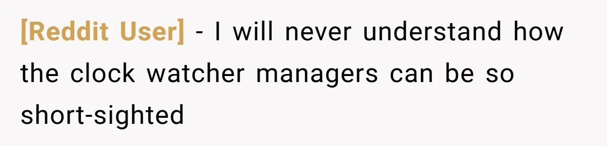 [Reddit User] − I will never understand how the clock watcher managers can be so short-sighted