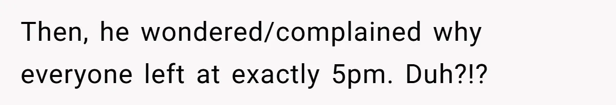 Injured Employee Silently Protests 60-Minute Lunch Break Time Policy, Outwits Clock-Watching Boss Then, he wondered/complained why everyone left at exactly 5pm. Duh?!?