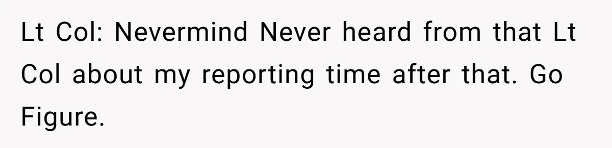Injured Employee Silently Protests 60-Minute Lunch Break Time Policy, Outwits Clock-Watching Boss Lt Col: Nevermind Never heard from that Lt Col about my reporting time after that. Go Figure.