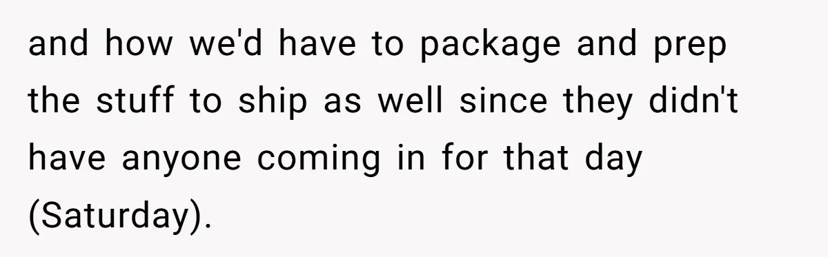 Injured Employee Silently Protests 60-Minute Lunch Break Time Policy, Outwits Clock-Watching Boss and how we'd have to package and prep the stuff to ship as well since they didn't have anyone coming in for that day (Saturday).