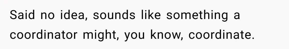 Injured Employee Silently Protests 60-Minute Lunch Break Time Policy, Outwits Clock-Watching Boss Said no idea, sounds like something a coordinator might, you know, coordinate.