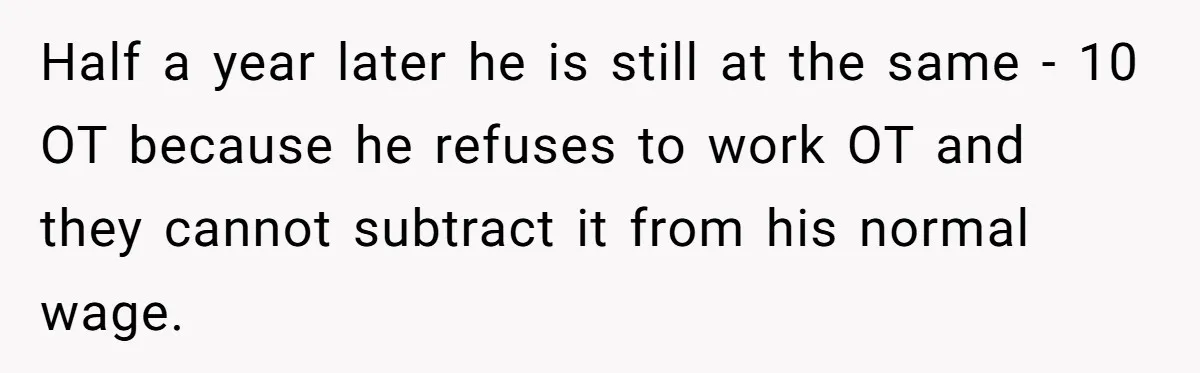 Injured Employee Silently Protests 60-Minute Lunch Break Time Policy, Outwits Clock-Watching Boss Half a year later he is still at the same - 10 OT because he refuses to work OT and they cannot subtract it from his normal wage.