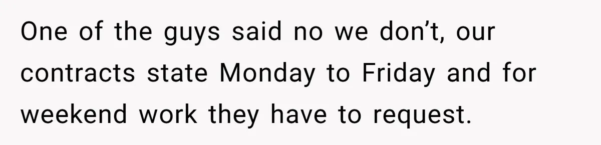 Injured Employee Silently Protests 60-Minute Lunch Break Time Policy, Outwits Clock-Watching Boss One of the guys said no we don’t, our contracts state Monday to Friday and for weekend work they have to request.