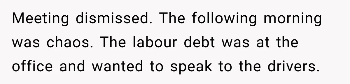 Injured Employee Silently Protests 60-Minute Lunch Break Time Policy, Outwits Clock-Watching Boss Meeting dismissed. The following morning was chaos. The labour debt was at the office and wanted to speak to the drivers.