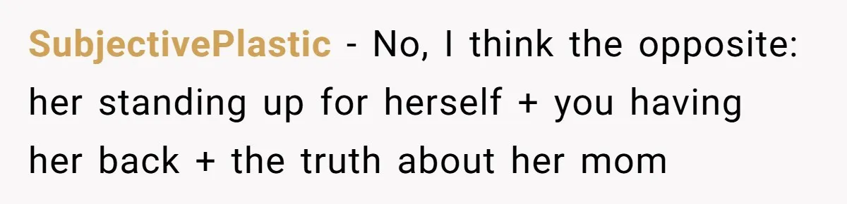 SubjectivePlastic - No, I think the opposite: her standing up for herself + you having her back + the truth about her mom