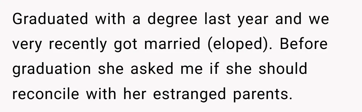 Graduated with a degree last year and we very recently got married (eloped). Before graduation she asked me if she should reconcile with her estranged parents.