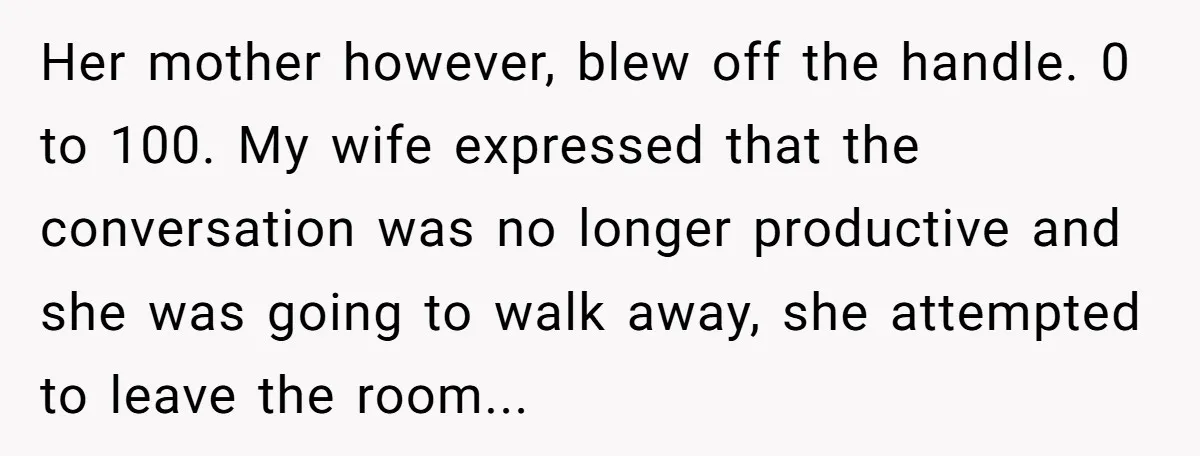 Her mother however, blew off the handle. 0 to 100. My wife expressed that the conversation was no longer productive and she was going to walk away, she attempted to...