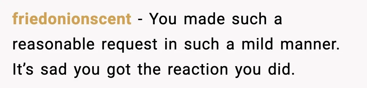 friedonionscent - You made such a reasonable request in such a mild manner. It’s sad you got the reaction you did.