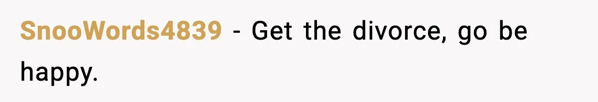 SnooWords4839 - Get the divorce, go be happy.