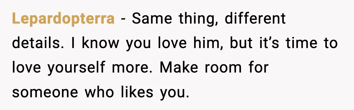 Lepardopterra - Same thing, different details. I know you love him, but it’s time to love yourself more. Make room for someone who likes you.