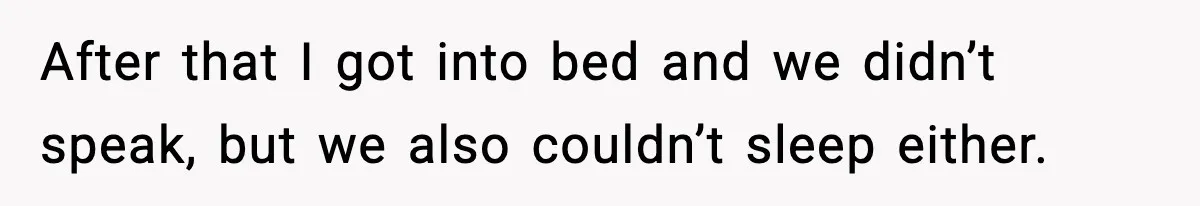 After that I got into bed and we didn’t speak, but we also couldn’t sleep either.
