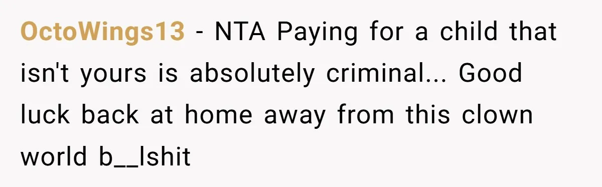 OctoWings13 - NTA Paying for a child that isn't yours is absolutely criminal... Good luck back at home away from this clown world b__lshit