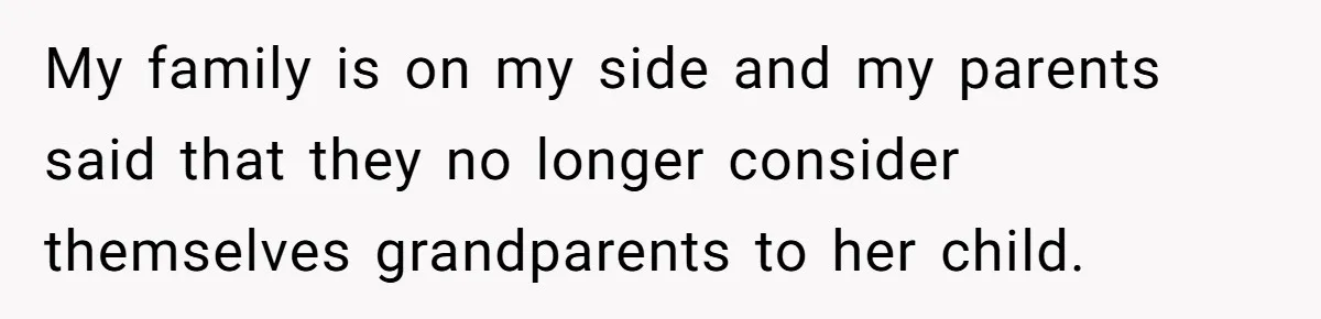 My family is on my side and my parents said that they no longer consider themselves grandparents to her child.