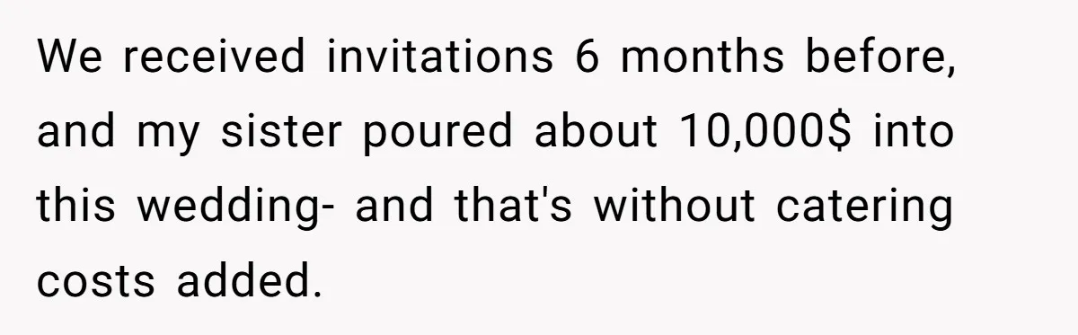 We received invitations 6 months before, and my sister poured about 10,000$ into this wedding- and that's without catering costs added.