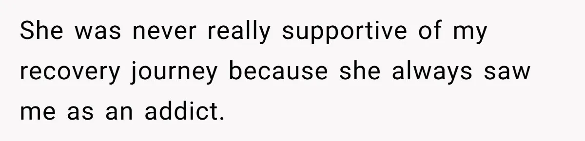She was never really supportive of my recovery journey because she always saw me as an addict.