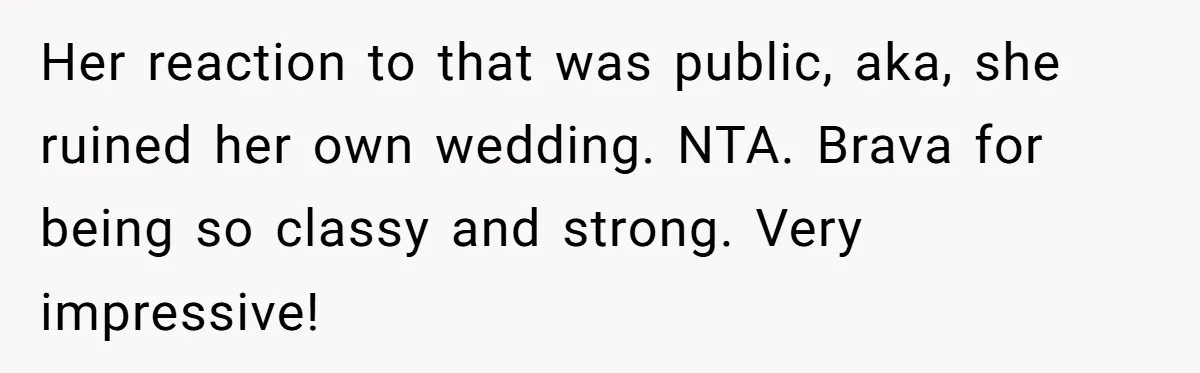 Her reaction to that was public, aka, she ruined her own wedding. NTA. Brava for being so classy and strong. Very impressive!
