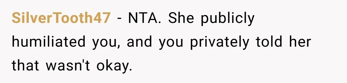 SilverTooth47 − NTA. She publicly humiliated you, and you privately told her that wasn't okay.