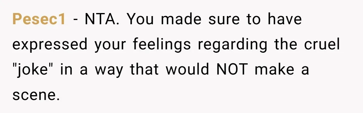 Pesec1 − NTA. You made sure to have expressed your feelings regarding the cruel "joke" in a way that would NOT make a scene.