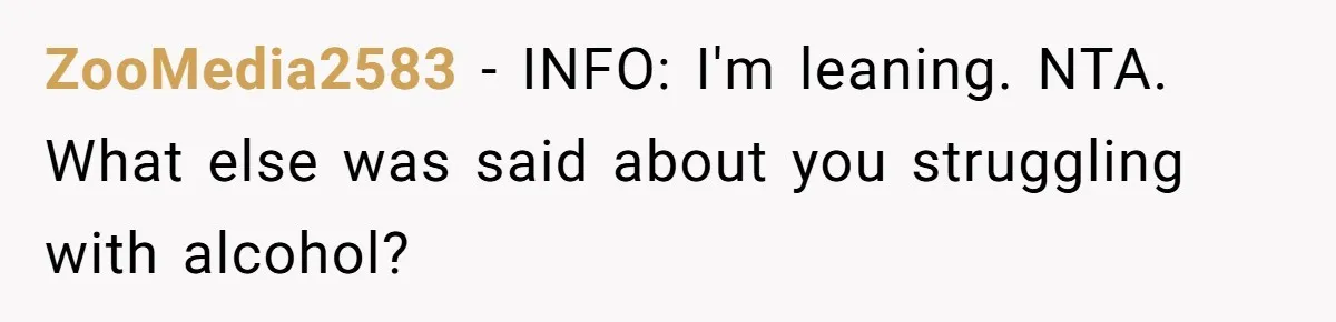 ZooMedia2583 − INFO: I'm leaning. NTA. What else was said about you struggling with alcohol?