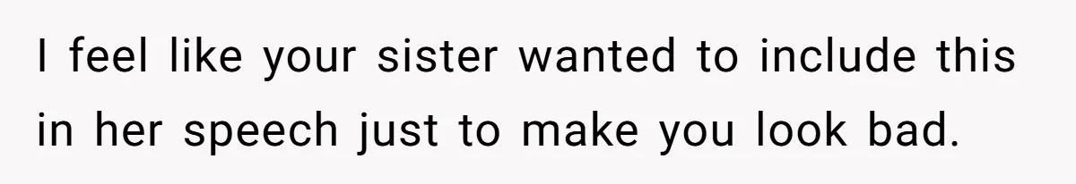 I feel like your sister wanted to include this in her speech just to make you look bad.